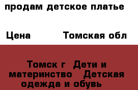 продам детское платье  › Цена ­ 800 - Томская обл., Томск г. Дети и материнство » Детская одежда и обувь   